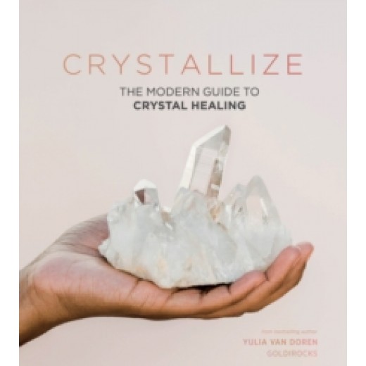 Crystallize : The Modern Guide to Crystal Healing